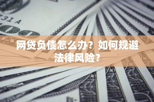 武汉网贷负债怎么办？如何规避法律风险？