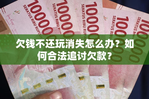 武汉欠钱不还玩消失怎么办？如何合法追讨欠款？
