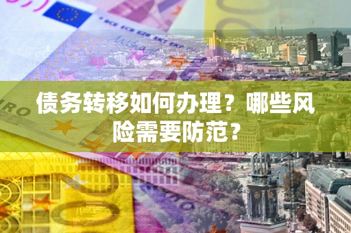 武汉债务转移如何办理？哪些风险需要防范？