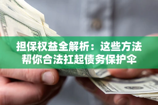 武汉担保权益全解析：这些方法帮你合法扛起债务保护伞