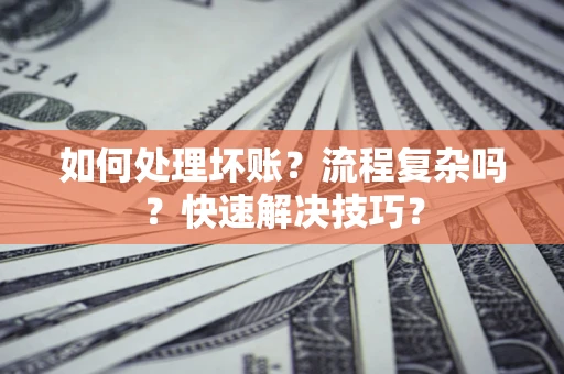 武汉如何处理坏账？流程复杂吗？快速解决技巧？
