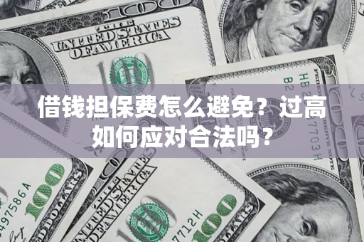 武汉借钱担保费怎么避免？过高如何应对合法吗？