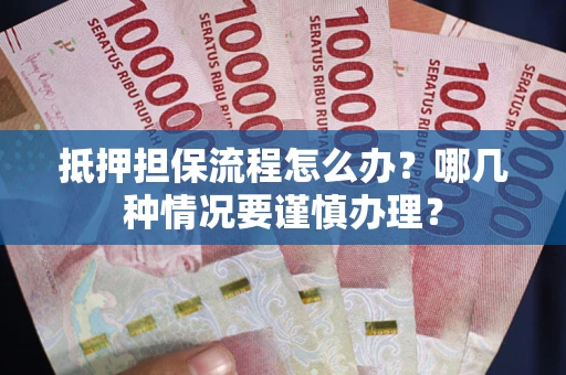 武汉抵押担保流程怎么办？哪几种情况要谨慎办理？