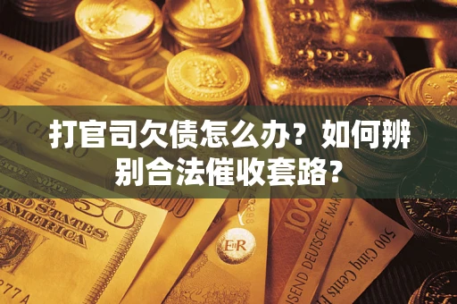 武汉打官司欠债怎么办？如何辨别合法催收套路？