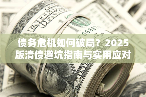 武汉债务危机如何破局？2025版清债避坑指南与实用应对策略