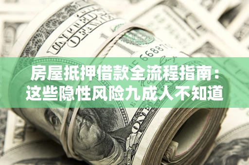 武汉房屋抵押借款全流程指南：这些隐性风险九成人不知道