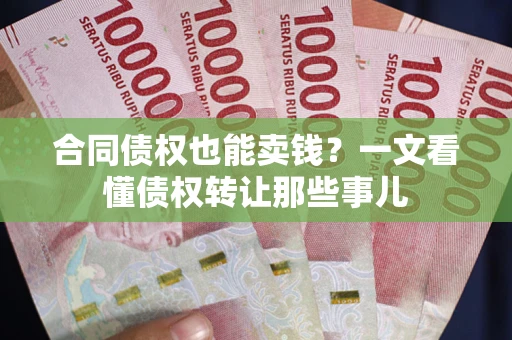 武汉合同债权也能卖钱？一文看懂债权转让那些事儿