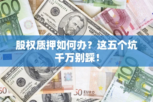 武汉股权质押如何办？这五个坑千万别踩！