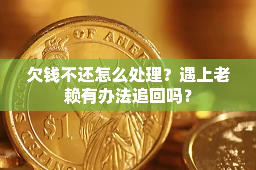 武汉欠钱不还怎么处理？遇上老赖有办法追回吗？