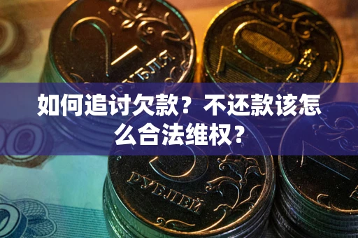 武汉如何追讨欠款？不还款该怎么合法维权？