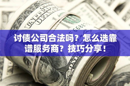 武汉讨债公司合法吗？怎么选靠谱服务商？技巧分享！