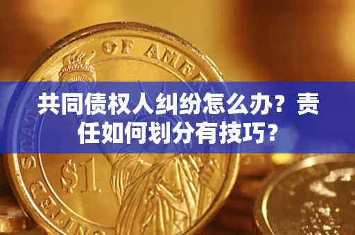 武汉共同债权人纠纷怎么办？责任如何划分有技巧？