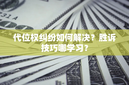 武汉代位权纠纷如何解决？胜诉技巧哪学习？