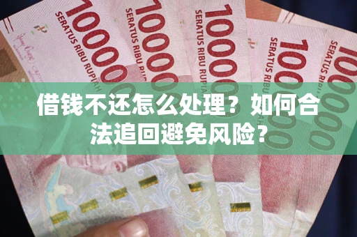 武汉借钱不还怎么处理？如何合法追回避免风险？