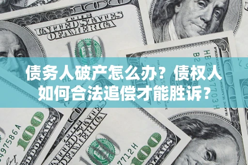 武汉债务人破产怎么办？债权人如何合法追偿才能胜诉？