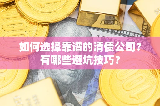 武汉如何选择靠谱的清债公司？有哪些避坑技巧？