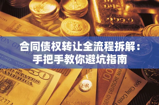 武汉合同债权转让全流程拆解：手把手教你避坑指南