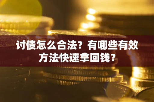 武汉讨债怎么合法？有哪些有效方法快速拿回钱？