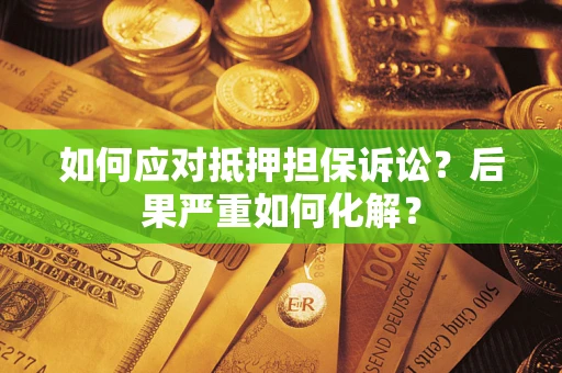武汉如何应对抵押担保诉讼？后果严重如何化解？