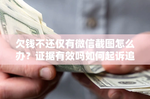 武汉欠钱不还仅有微信截图怎么办？证据有效吗如何起诉追回欠款？