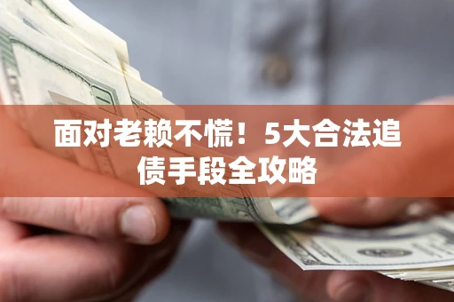 武汉面对老赖不慌！5大合法追债手段全攻略