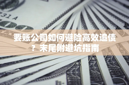 武汉要账公司如何避险高效追债？末尾附避坑指南