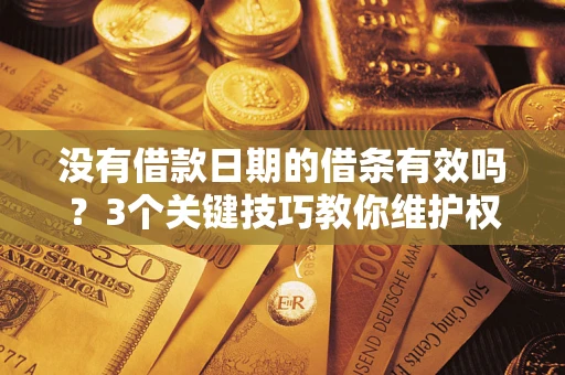 武汉没有借款日期的借条有效吗？3个关键技巧教你维护权益