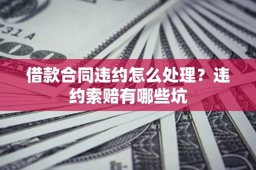 武汉借款合同违约怎么处理？违约索赔有哪些坑