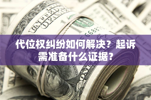 武汉代位权纠纷如何解决？起诉需准备什么证据？