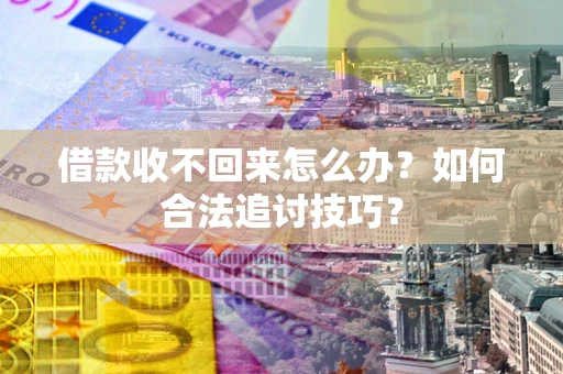 武汉借款收不回来怎么办？如何合法追讨技巧？