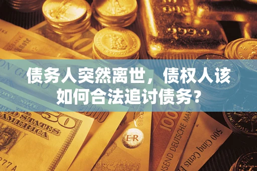 武汉债务人突然离世，债权人该如何合法追讨债务？