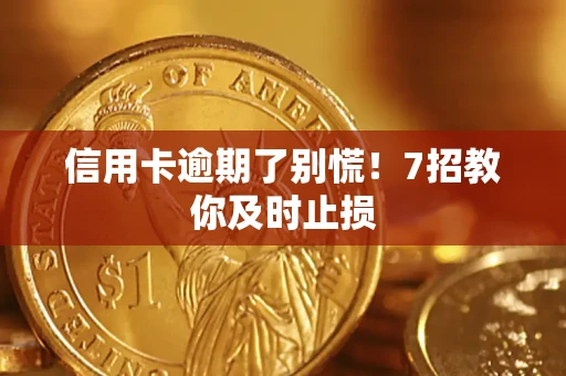武汉信用卡逾期了别慌！7招教你及时止损