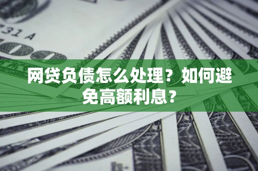 武汉网贷负债怎么处理？如何避免高额利息？
