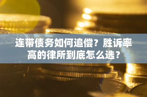 武汉连带债务如何追偿？胜诉率高的律所到底怎么选？