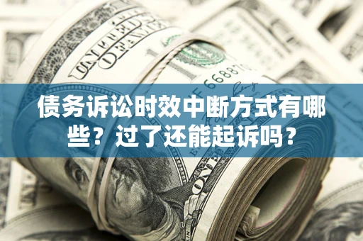 武汉债务诉讼时效中断方式有哪些？过了还能起诉吗？