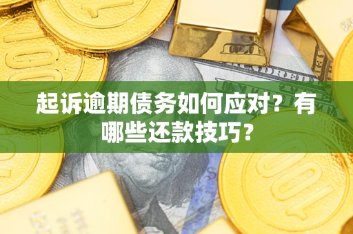 武汉起诉逾期债务如何应对？有哪些还款技巧？