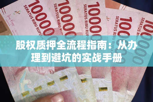 武汉股权质押全流程指南：从办理到避坑的实战手册