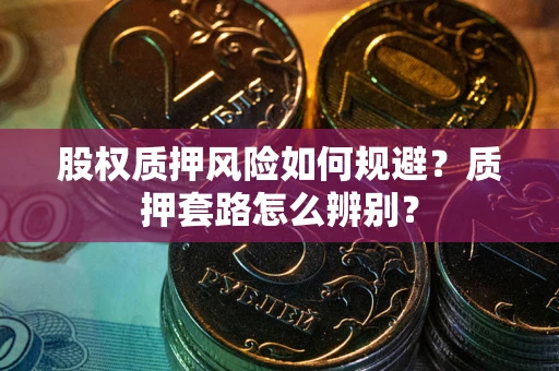 武汉股权质押风险如何规避？质押套路怎么辨别？