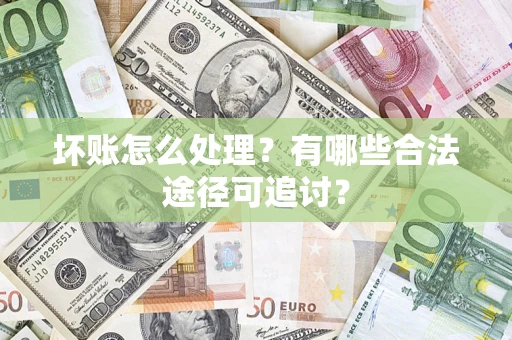 武汉坏账怎么处理？有哪些合法途径可追讨？