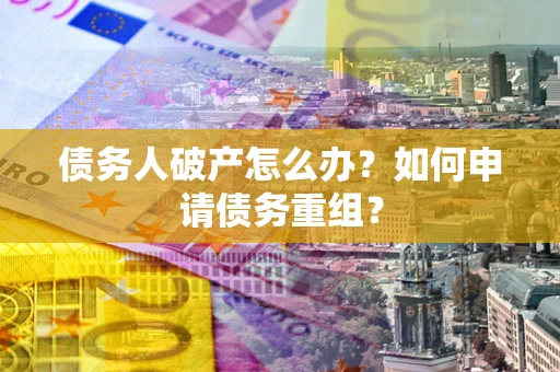 武汉债务人破产怎么办？如何申请债务重组？