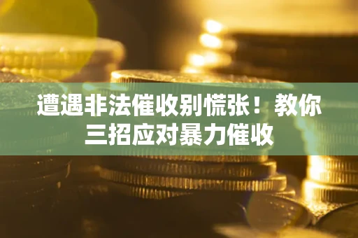 武汉遭遇非法催收别慌张！教你三招应对暴力催收