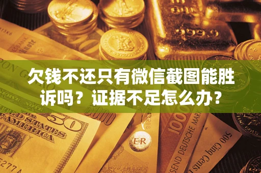武汉欠钱不还只有微信截图能胜诉吗？证据不足怎么办？