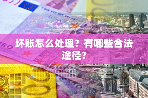 武汉坏账怎么处理？有哪些合法途径？