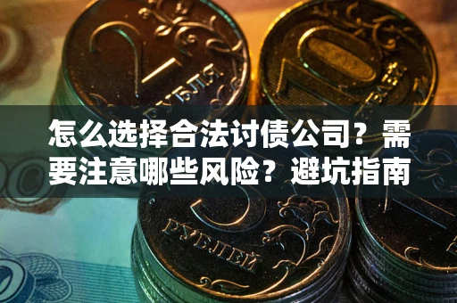 武汉怎么选择合法讨债公司？需要注意哪些风险？避坑指南来了！