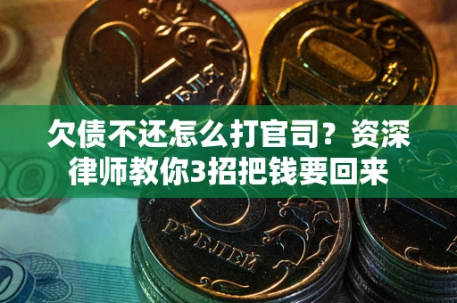 武汉欠债不还怎么打官司？资深律师教你3招把钱要回来