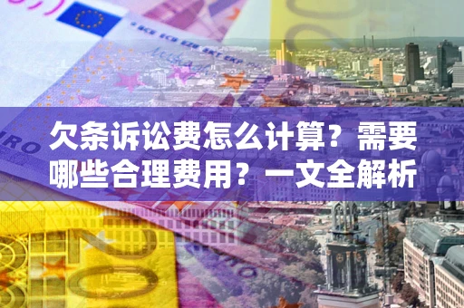 武汉欠条诉讼费怎么计算？需要哪些合理费用？一文全解析