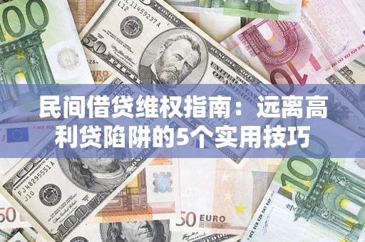 武汉民间借贷维权指南：远离高利贷陷阱的5个实用技巧
