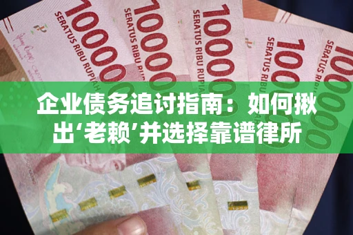武汉企业债务追讨指南：如何揪出‘老赖’并选择靠谱律所