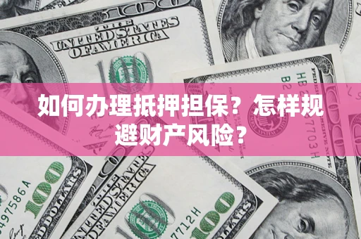 武汉如何办理抵押担保？怎样规避财产风险？