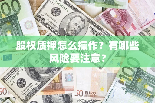 武汉股权质押怎么操作？有哪些风险要注意？